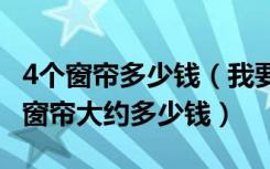 4个窗帘多少钱（我要的窗帘大约36.5元,四个窗帘大约多少钱）