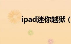 ipad迷你越狱（ipadmini越狱）