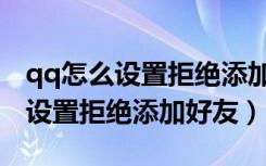 qq怎么设置拒绝添加任何人为好友（qq怎么设置拒绝添加好友）