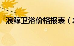 浪鲸卫浴价格报表（宏浪卫浴最新报价单）