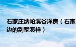 石家庄纳帕溪谷洋房（石家庄市的诸位注意啦~纳帕溪谷那边的别墅怎样）