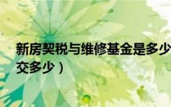 新房契税与维修基金是多少?（青岛新房契税和维修基金各交多少）