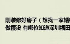 刚装修好房子（想找一家婚纱摄影工作室拍一套大气婚纱照做摆设 有哪位知道深圳福田有好的摄影公司呢）