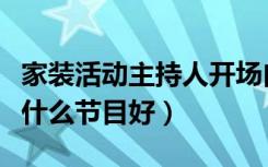 家装活动主持人开场白（“家装总动员”表演什么节目好）