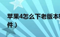 苹果4怎么下老版本软件（苹果4怎么下载软件）