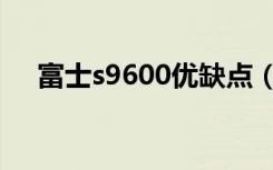 富士s9600优缺点（富士s9600说明书）