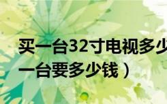 买一台32寸电视多少钱（现代32寸液晶电视一台要多少钱）