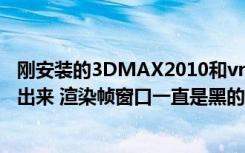 刚安装的3DMAX2010和vray2.0渲染器（做了个图 渲染不出来 渲染帧窗口一直是黑的 求解）