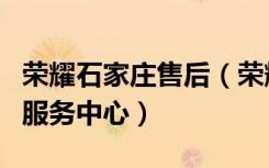 荣耀石家庄售后（荣耀手机石家庄长安区客户服务中心）