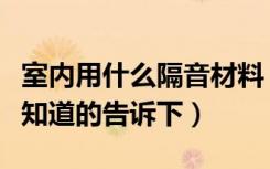 室内用什么隔音材料（隔房间用什么材料隔音知道的告诉下）