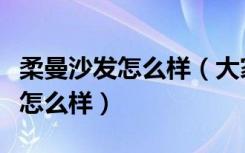 柔曼沙发怎么样（大家说说佛山安曼羽绒沙发怎么样）