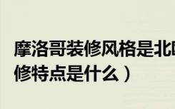 摩洛哥装修风格是北欧风格吗（摩洛哥风格装修特点是什么）