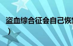 盗血综合征会自己恢复吗（盗血综合征是什么）