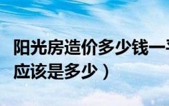 阳光房造价多少钱一平米（阳光房每平米造价应该是多少）