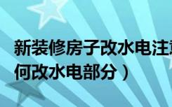 新装修房子改水电注意事项（新房装修应该如何改水电部分）