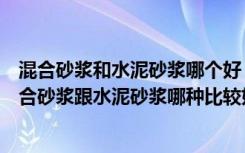 混合砂浆和水泥砂浆哪个好（混合砂浆跟水泥砂浆的区别混合砂浆跟水泥砂浆哪种比较好）