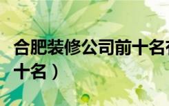 合肥装修公司前十名有哪些（合肥装修公司前十名）