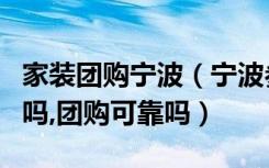 家装团购宁波（宁波参加装修建材团购的人多吗,团购可靠吗）