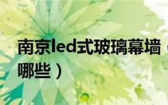 南京led式玻璃幕墙（南京玻璃幕墙公司都有哪些）