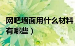 网吧墙面用什么材料（网吧装修要使用的材料有哪些）