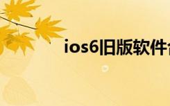 ios6旧版软件合集（ios6 0）