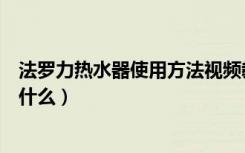 法罗力热水器使用方法视频教程（法罗力热水器使用方法是什么）