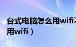 台式电脑怎么用wifi不用网卡（台式电脑怎么用wifi）