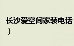 长沙爱空间家装电话（长沙爱空间家装怎么样）