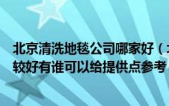 北京清洗地毯公司哪家好（北京紫竹院清洗地毯公司哪个比较好有谁可以给提供点参考）