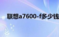 联想a7600-f多少钱（联想a760怎么样）