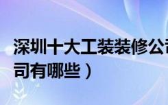 深圳十大工装装修公司（深圳工装室内设计公司有哪些）