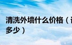 清洗外墙什么价格（谁知道外墙清洗市场价是多少）