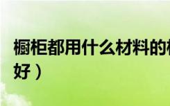 橱柜都用什么材料的柜体（橱柜都用什么材料好）