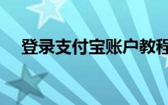 登录支付宝账户教程（登录支付宝账户）