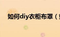 如何diy衣柜布罩（如何diy衣柜收纳盒）