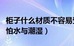 柜子什么材质不容易受潮（什么材料做柜子不怕水与潮湿）