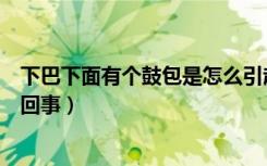 下巴下面有个鼓包是怎么引起的（下巴下面有个鼓包是怎么回事）