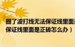 圈了波打线无法保证线里面是正砖怎么办（圈了波打线无法保证线里面是正砖怎么办）