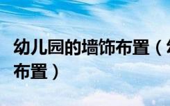 幼儿园的墙饰布置（幼儿园中班室内墙饰如何布置）