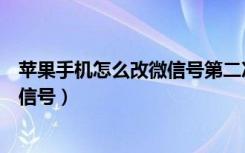 苹果手机怎么改微信号第二次修改技巧（苹果手机怎么改微信号）