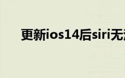 更新ios14后siri无法唤醒（更新ios7）