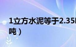 1立方水泥等于2.35吨（1立方水泥等于多少吨）