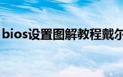 bios设置图解教程戴尔（bios设置图解教程）