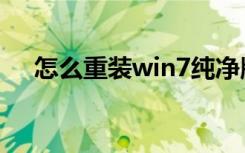 怎么重装win7纯净版（怎么重装win7）