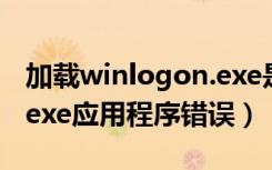 加载winlogon.exe是什么程序（winlogon exe应用程序错误）