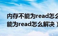 内存不能为read怎么办进不了界面（内存不能为read怎么解决）