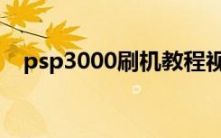 psp3000刷机教程视频（psp3000刷机）