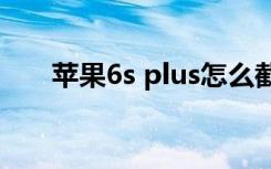 苹果6s plus怎么截屏（pingguo6s）