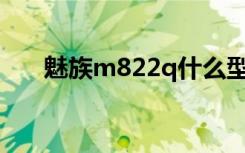 魅族m822q什么型号（魅族m8评测）