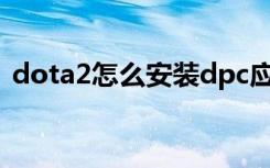 dota2怎么安装dpc应用（dota2怎么安装）